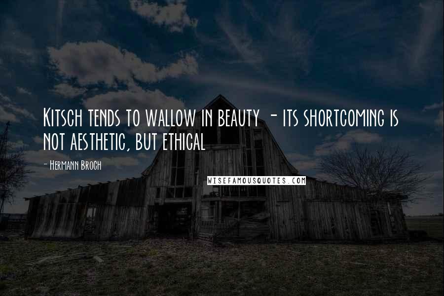 Hermann Broch Quotes: Kitsch tends to wallow in beauty - its shortcoming is not aesthetic, but ethical