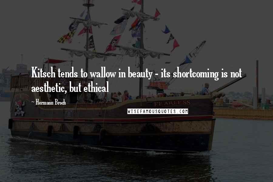 Hermann Broch Quotes: Kitsch tends to wallow in beauty - its shortcoming is not aesthetic, but ethical