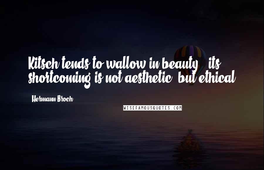 Hermann Broch Quotes: Kitsch tends to wallow in beauty - its shortcoming is not aesthetic, but ethical