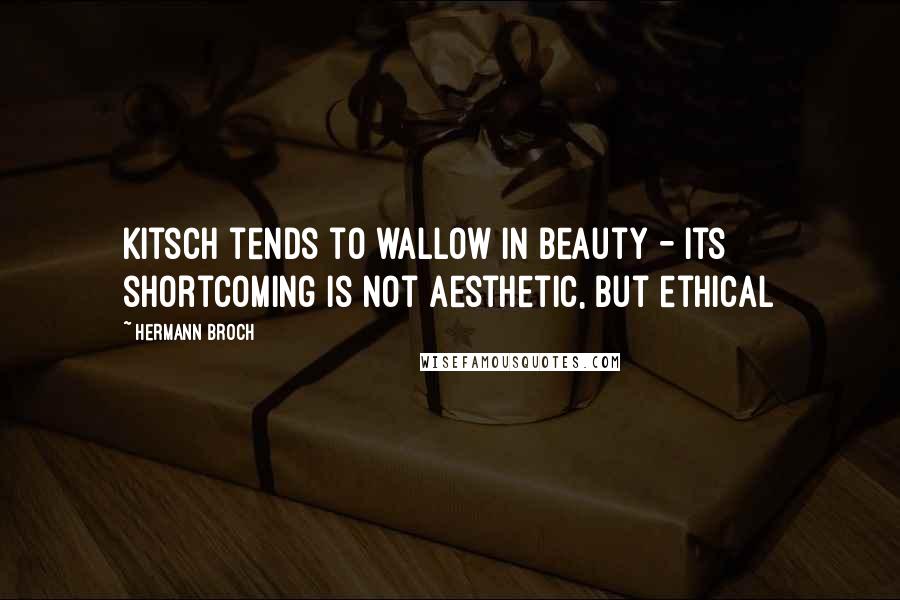 Hermann Broch Quotes: Kitsch tends to wallow in beauty - its shortcoming is not aesthetic, but ethical