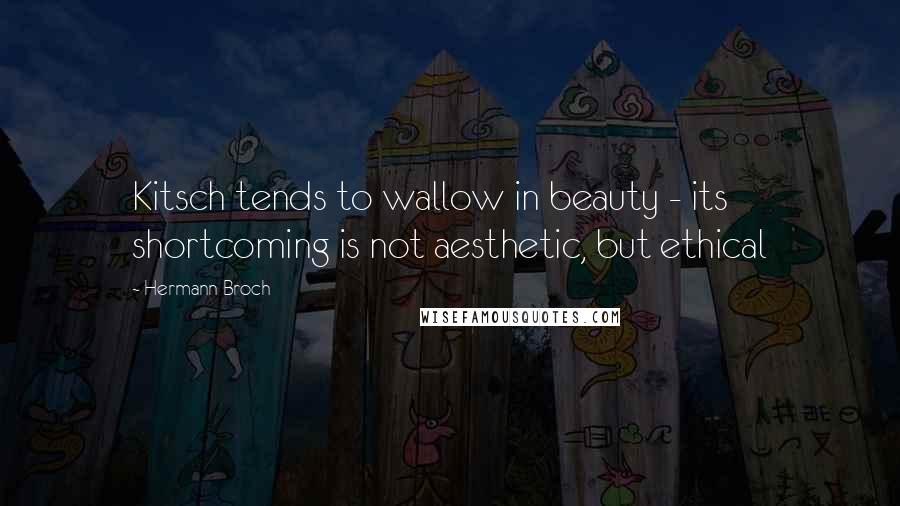 Hermann Broch Quotes: Kitsch tends to wallow in beauty - its shortcoming is not aesthetic, but ethical