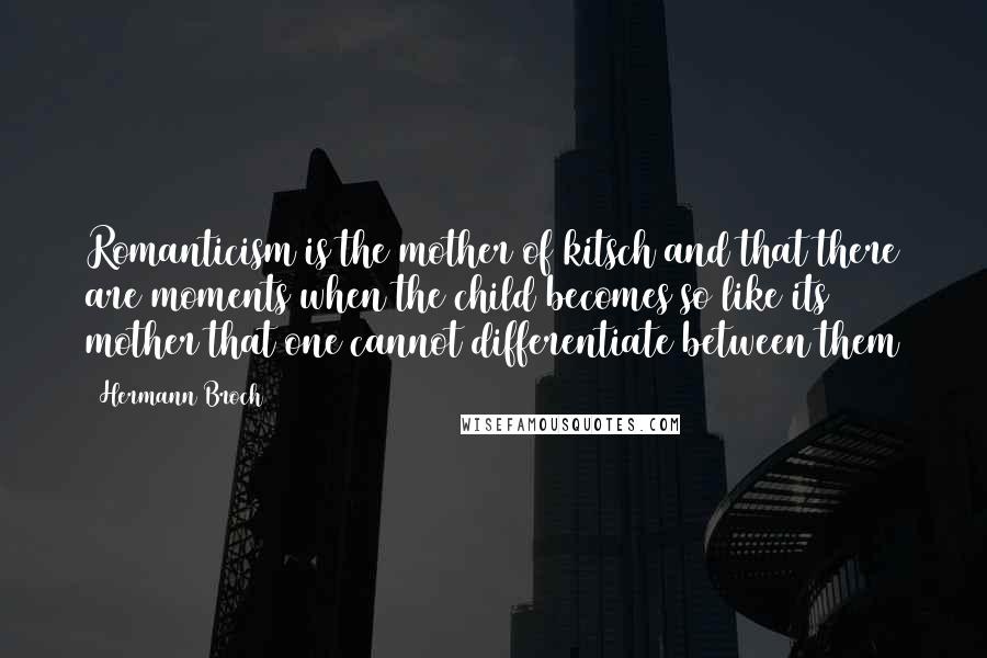 Hermann Broch Quotes: Romanticism is the mother of kitsch and that there are moments when the child becomes so like its mother that one cannot differentiate between them