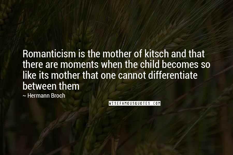 Hermann Broch Quotes: Romanticism is the mother of kitsch and that there are moments when the child becomes so like its mother that one cannot differentiate between them