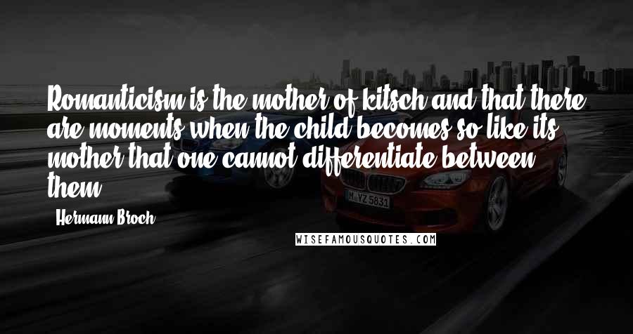 Hermann Broch Quotes: Romanticism is the mother of kitsch and that there are moments when the child becomes so like its mother that one cannot differentiate between them