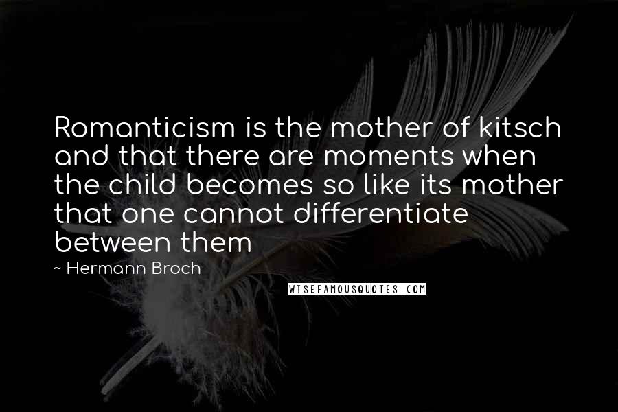Hermann Broch Quotes: Romanticism is the mother of kitsch and that there are moments when the child becomes so like its mother that one cannot differentiate between them
