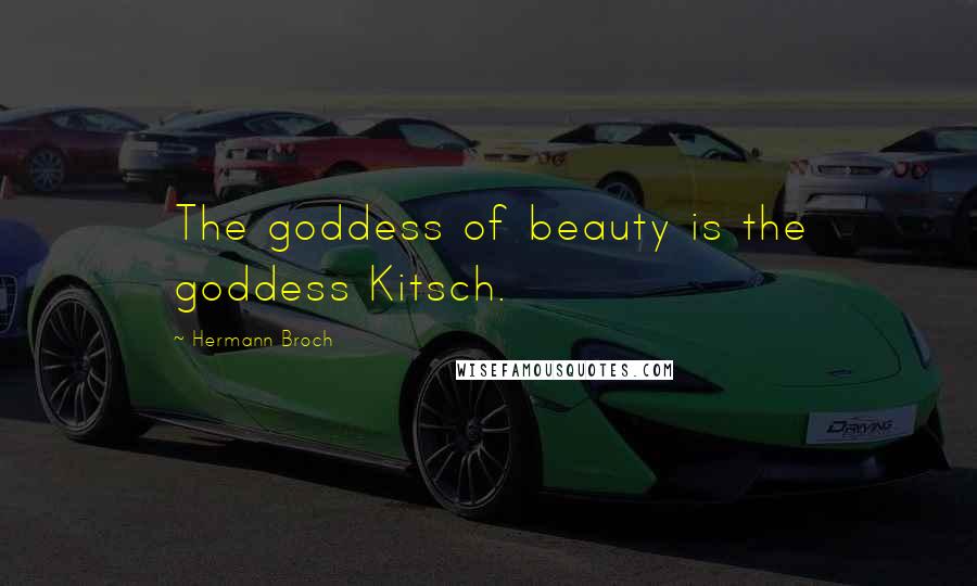 Hermann Broch Quotes: The goddess of beauty is the goddess Kitsch.