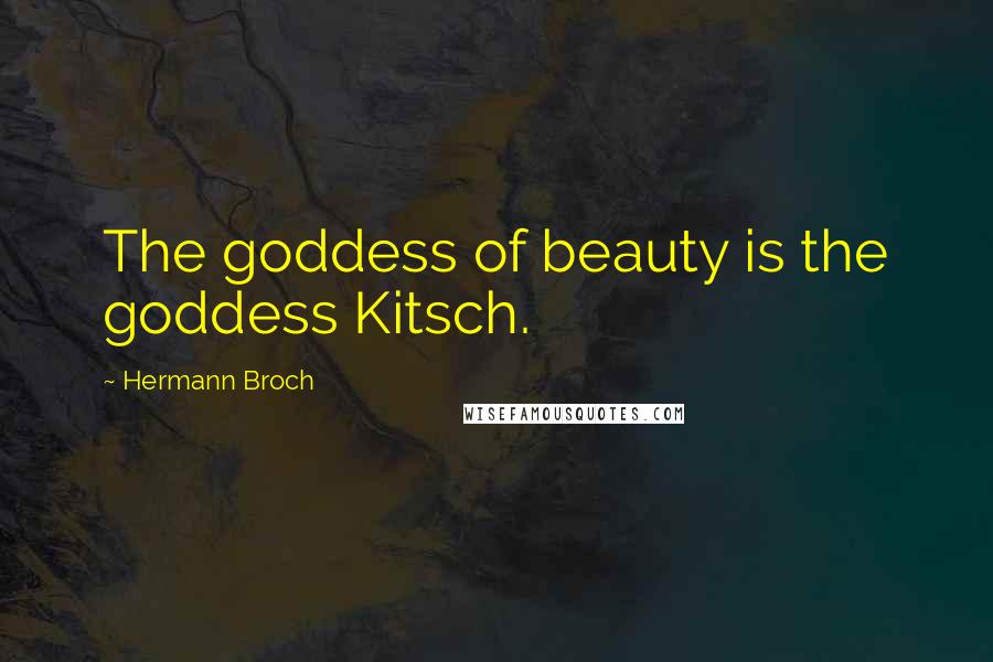 Hermann Broch Quotes: The goddess of beauty is the goddess Kitsch.