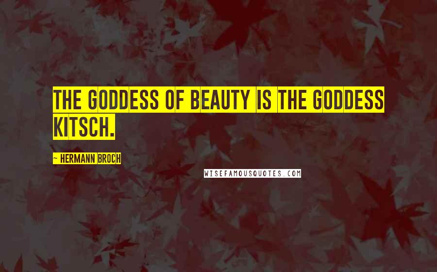 Hermann Broch Quotes: The goddess of beauty is the goddess Kitsch.