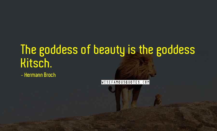 Hermann Broch Quotes: The goddess of beauty is the goddess Kitsch.