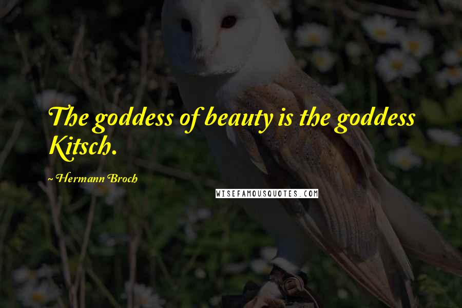 Hermann Broch Quotes: The goddess of beauty is the goddess Kitsch.
