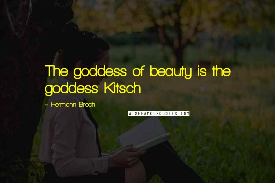 Hermann Broch Quotes: The goddess of beauty is the goddess Kitsch.