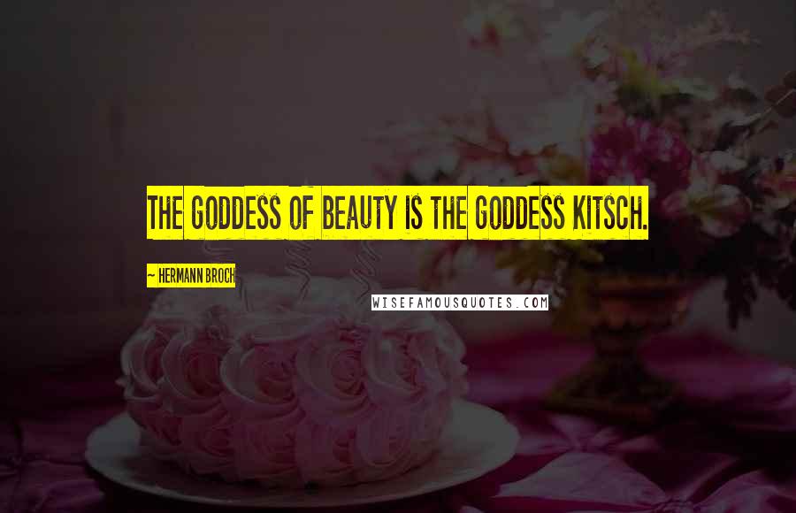 Hermann Broch Quotes: The goddess of beauty is the goddess Kitsch.