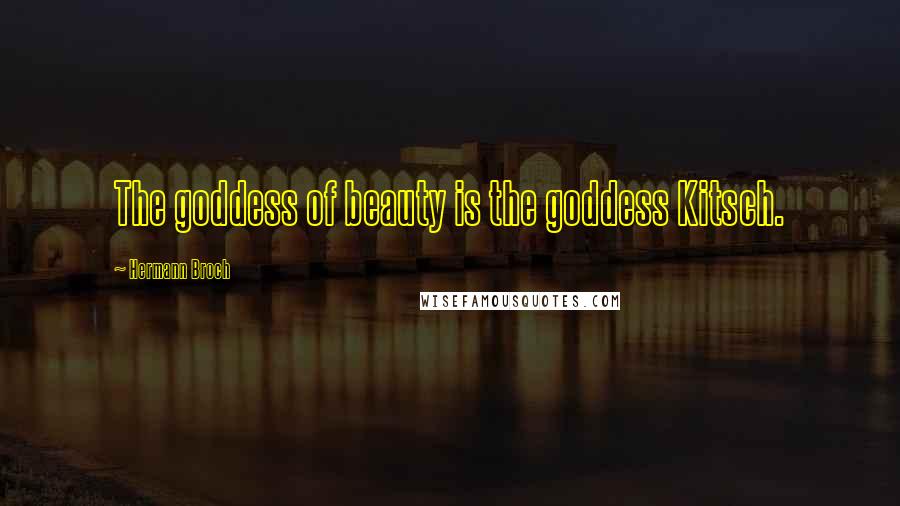 Hermann Broch Quotes: The goddess of beauty is the goddess Kitsch.