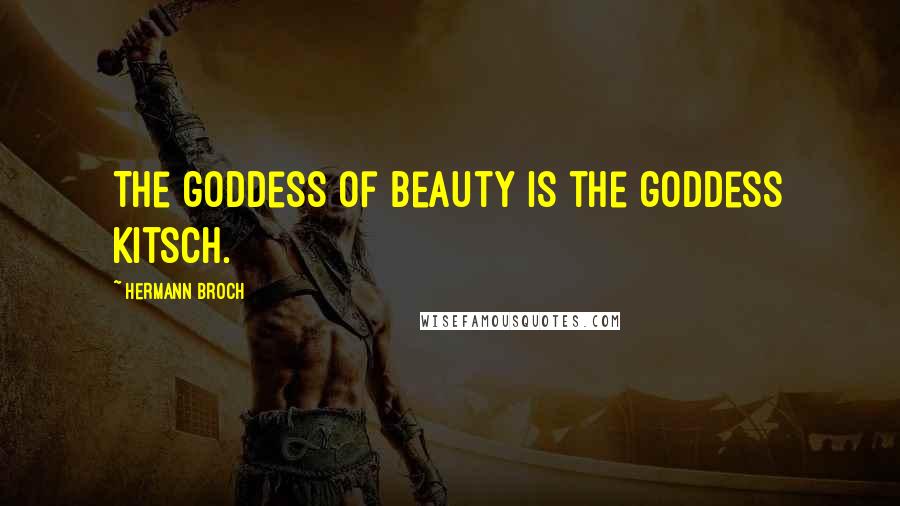 Hermann Broch Quotes: The goddess of beauty is the goddess Kitsch.