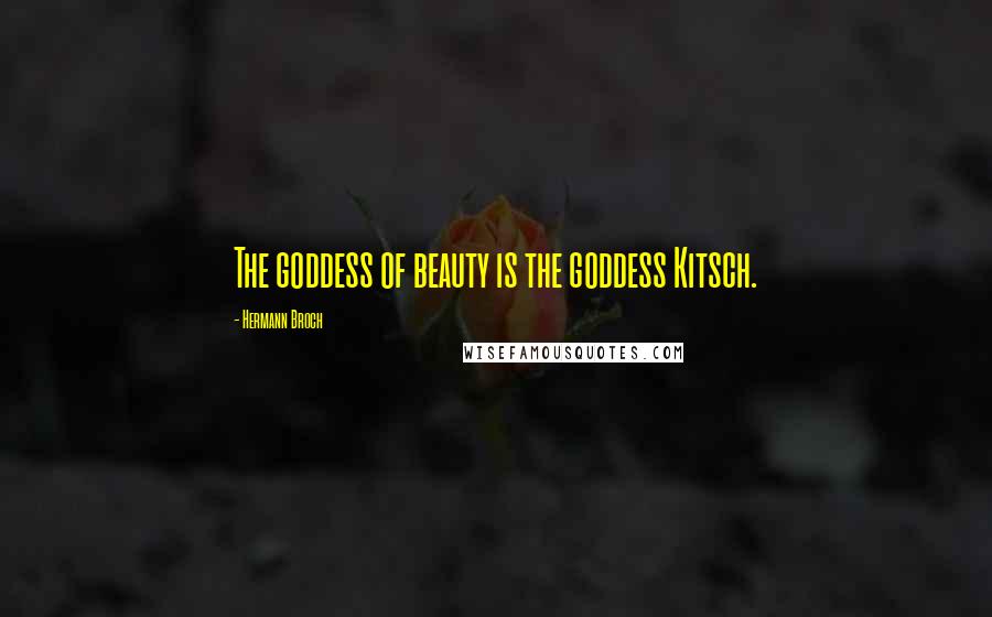 Hermann Broch Quotes: The goddess of beauty is the goddess Kitsch.