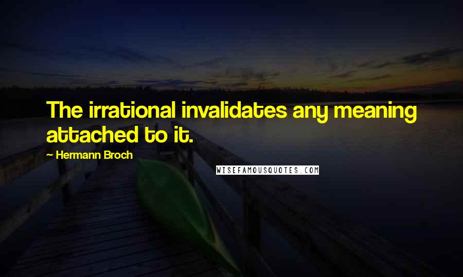 Hermann Broch Quotes: The irrational invalidates any meaning attached to it.