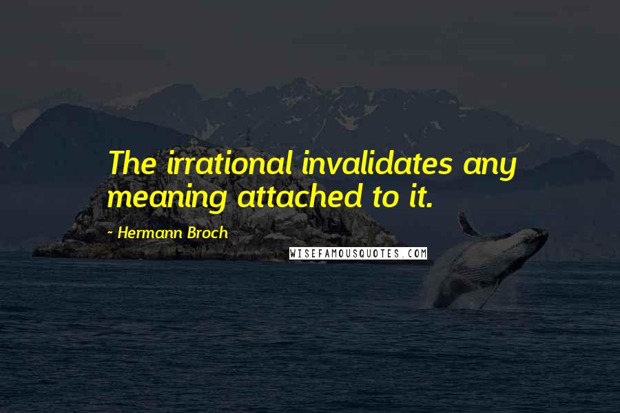 Hermann Broch Quotes: The irrational invalidates any meaning attached to it.