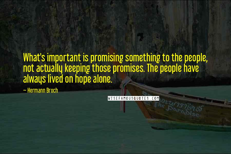 Hermann Broch Quotes: What's important is promising something to the people, not actually keeping those promises. The people have always lived on hope alone.