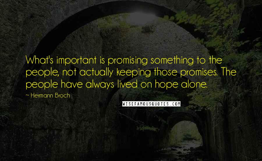 Hermann Broch Quotes: What's important is promising something to the people, not actually keeping those promises. The people have always lived on hope alone.