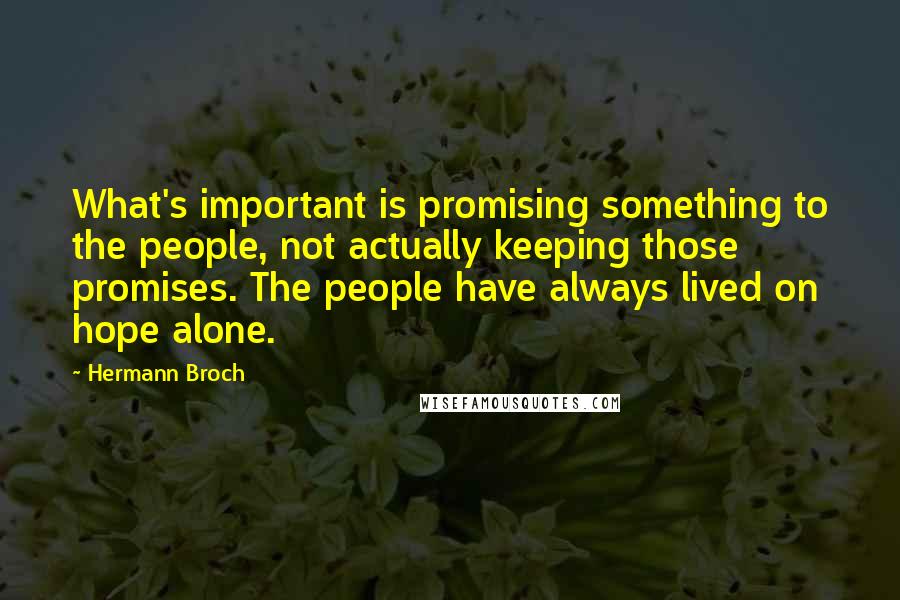 Hermann Broch Quotes: What's important is promising something to the people, not actually keeping those promises. The people have always lived on hope alone.