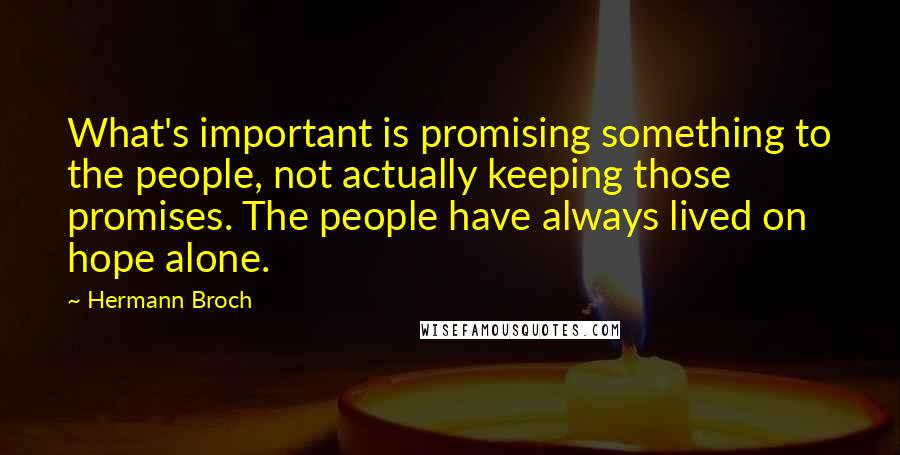 Hermann Broch Quotes: What's important is promising something to the people, not actually keeping those promises. The people have always lived on hope alone.