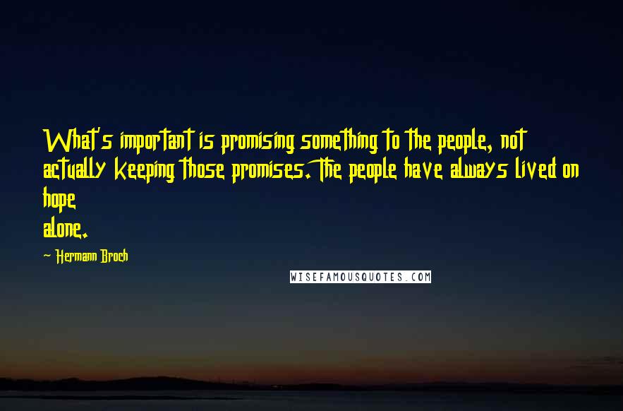 Hermann Broch Quotes: What's important is promising something to the people, not actually keeping those promises. The people have always lived on hope alone.