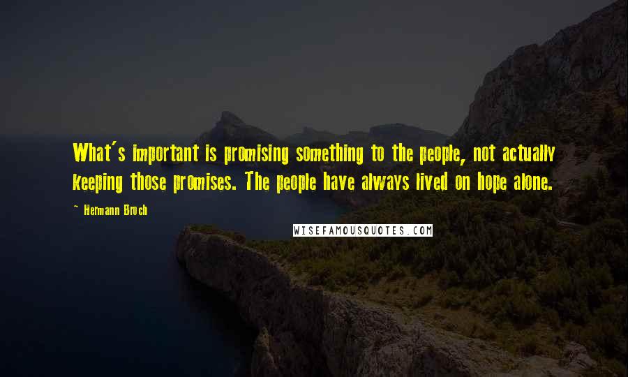 Hermann Broch Quotes: What's important is promising something to the people, not actually keeping those promises. The people have always lived on hope alone.