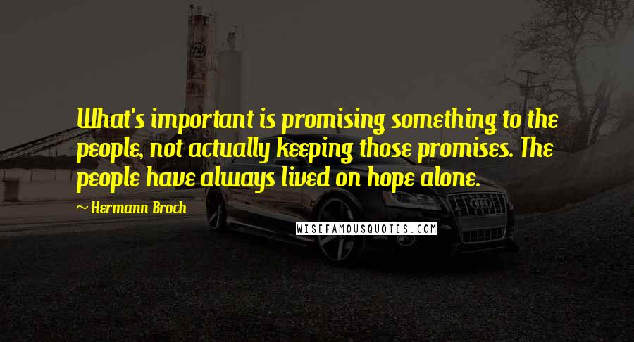 Hermann Broch Quotes: What's important is promising something to the people, not actually keeping those promises. The people have always lived on hope alone.
