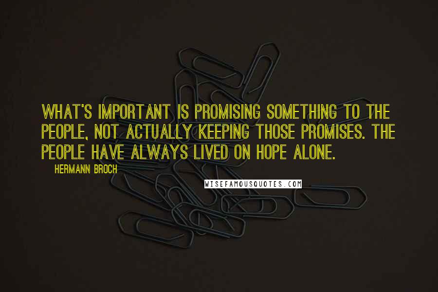 Hermann Broch Quotes: What's important is promising something to the people, not actually keeping those promises. The people have always lived on hope alone.