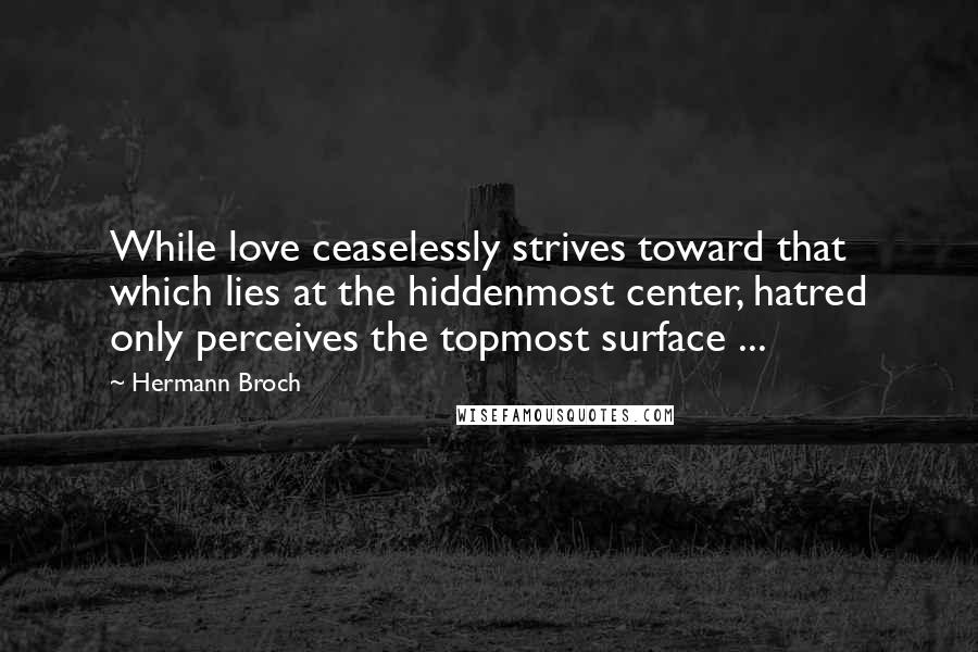 Hermann Broch Quotes: While love ceaselessly strives toward that which lies at the hiddenmost center, hatred only perceives the topmost surface ...