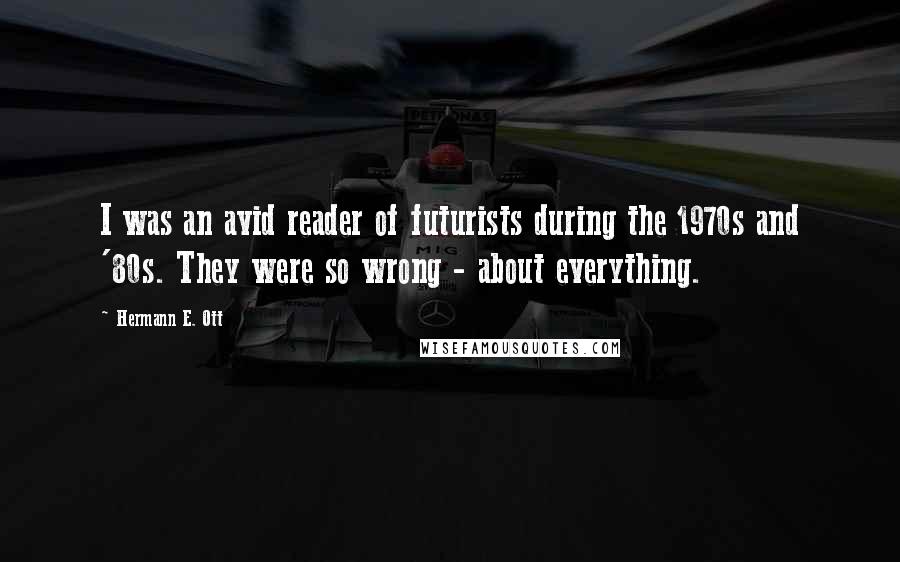 Hermann E. Ott Quotes: I was an avid reader of futurists during the 1970s and '80s. They were so wrong - about everything.