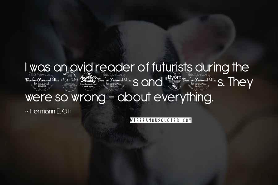 Hermann E. Ott Quotes: I was an avid reader of futurists during the 1970s and '80s. They were so wrong - about everything.