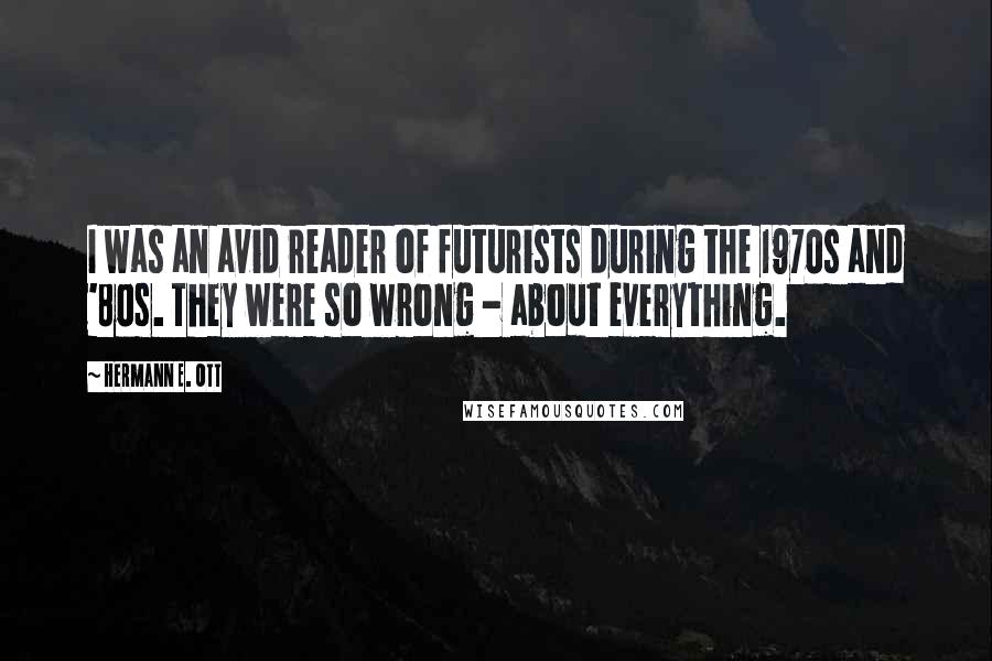 Hermann E. Ott Quotes: I was an avid reader of futurists during the 1970s and '80s. They were so wrong - about everything.