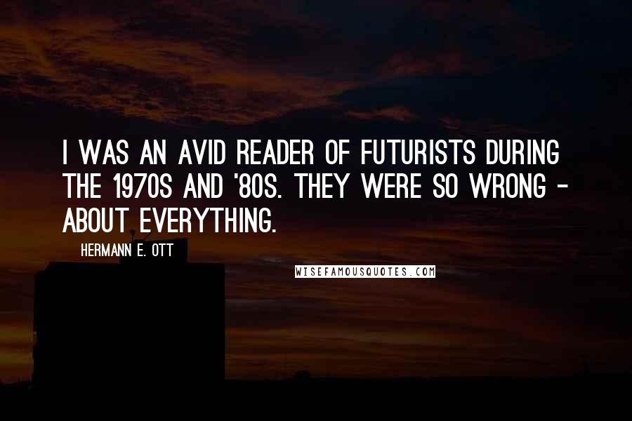 Hermann E. Ott Quotes: I was an avid reader of futurists during the 1970s and '80s. They were so wrong - about everything.