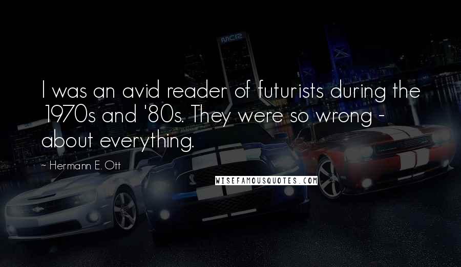 Hermann E. Ott Quotes: I was an avid reader of futurists during the 1970s and '80s. They were so wrong - about everything.