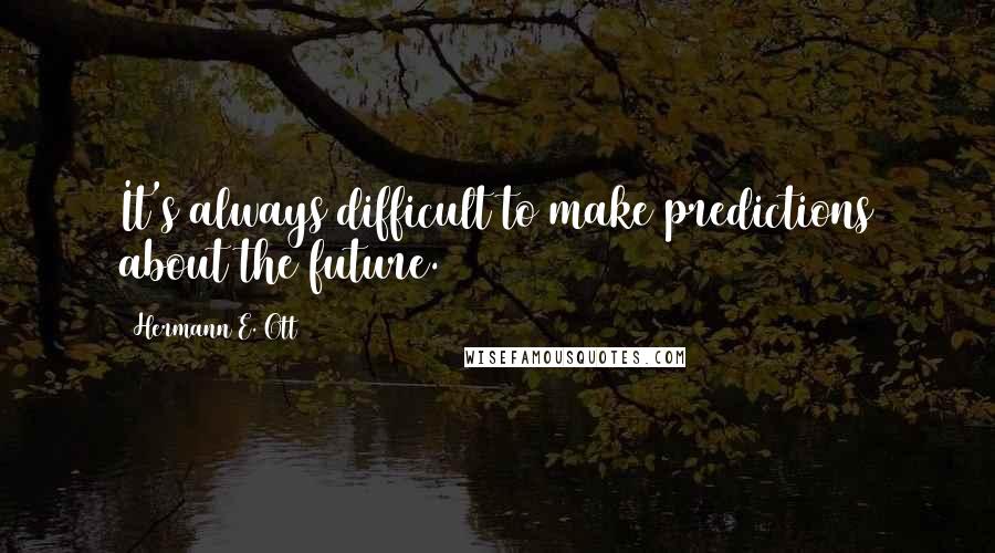 Hermann E. Ott Quotes: It's always difficult to make predictions about the future.