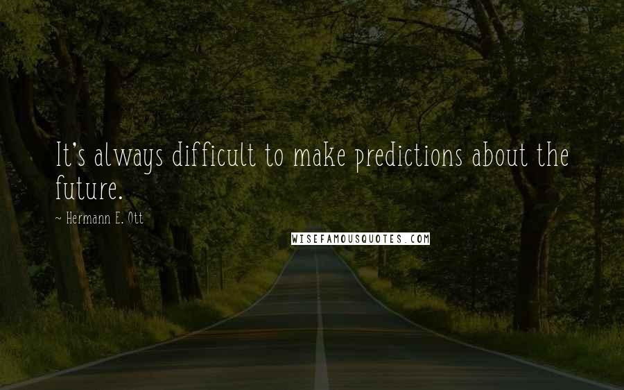 Hermann E. Ott Quotes: It's always difficult to make predictions about the future.