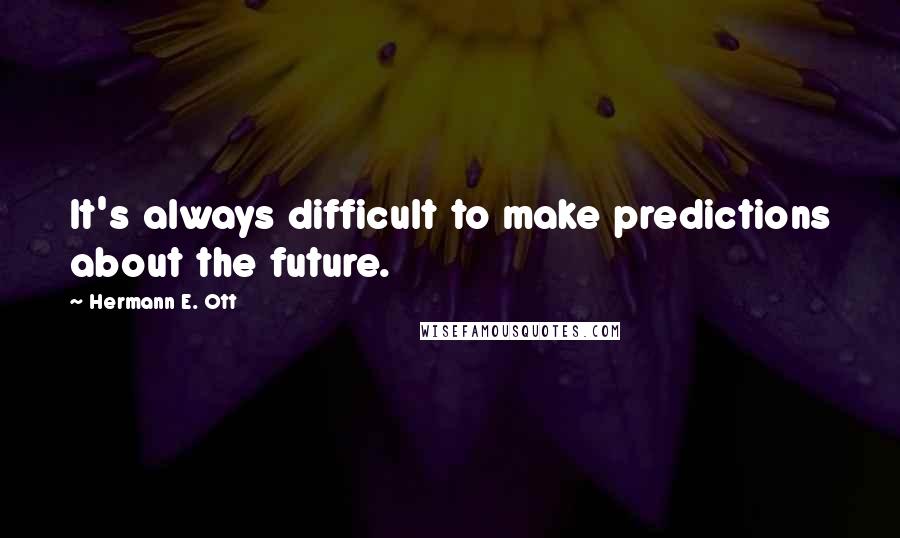 Hermann E. Ott Quotes: It's always difficult to make predictions about the future.