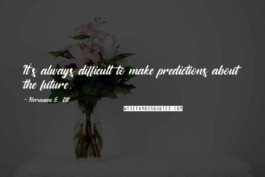 Hermann E. Ott Quotes: It's always difficult to make predictions about the future.