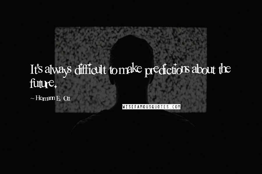 Hermann E. Ott Quotes: It's always difficult to make predictions about the future.