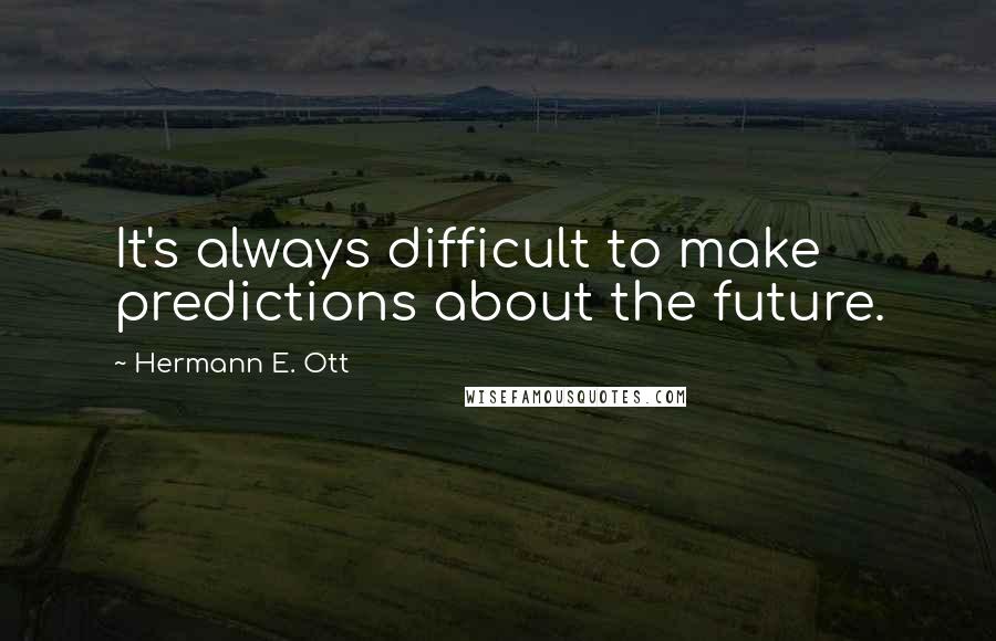 Hermann E. Ott Quotes: It's always difficult to make predictions about the future.