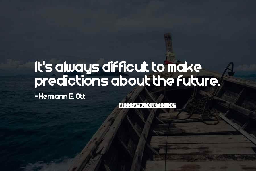 Hermann E. Ott Quotes: It's always difficult to make predictions about the future.