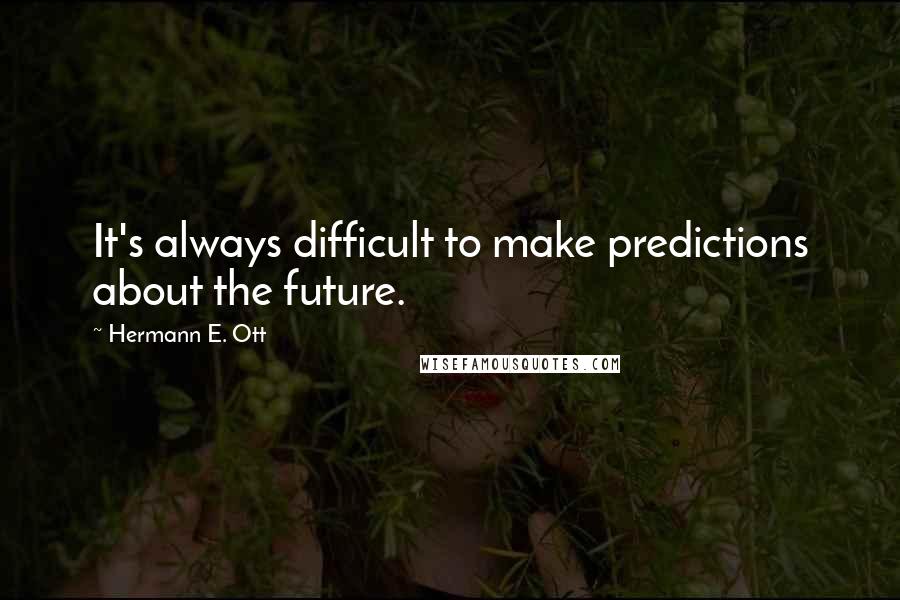 Hermann E. Ott Quotes: It's always difficult to make predictions about the future.