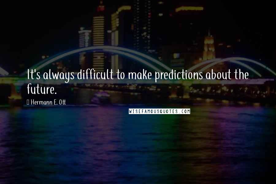 Hermann E. Ott Quotes: It's always difficult to make predictions about the future.