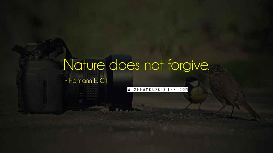 Hermann E. Ott Quotes: Nature does not forgive.