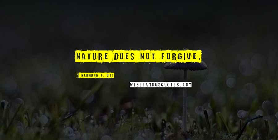 Hermann E. Ott Quotes: Nature does not forgive.
