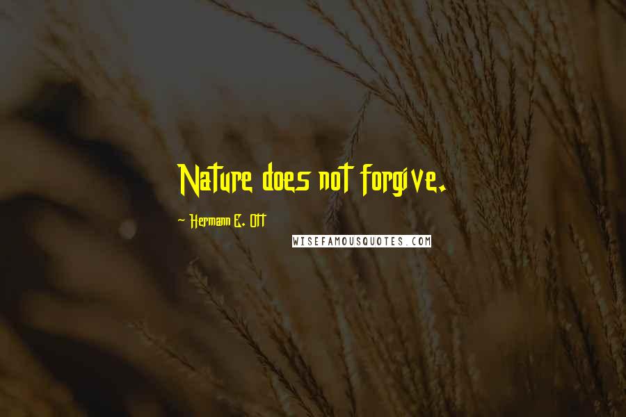 Hermann E. Ott Quotes: Nature does not forgive.