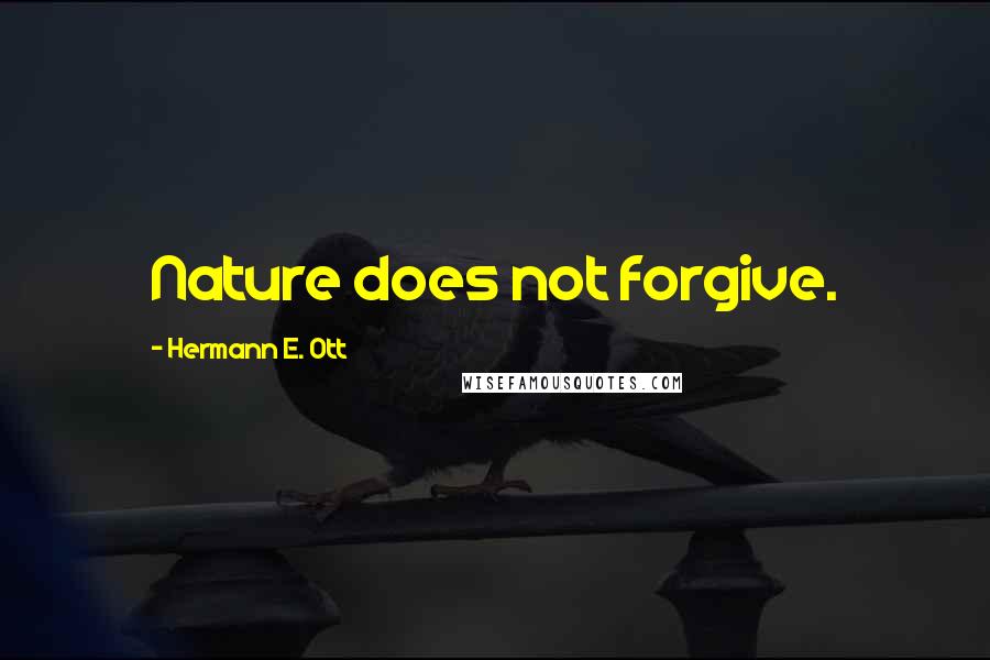 Hermann E. Ott Quotes: Nature does not forgive.