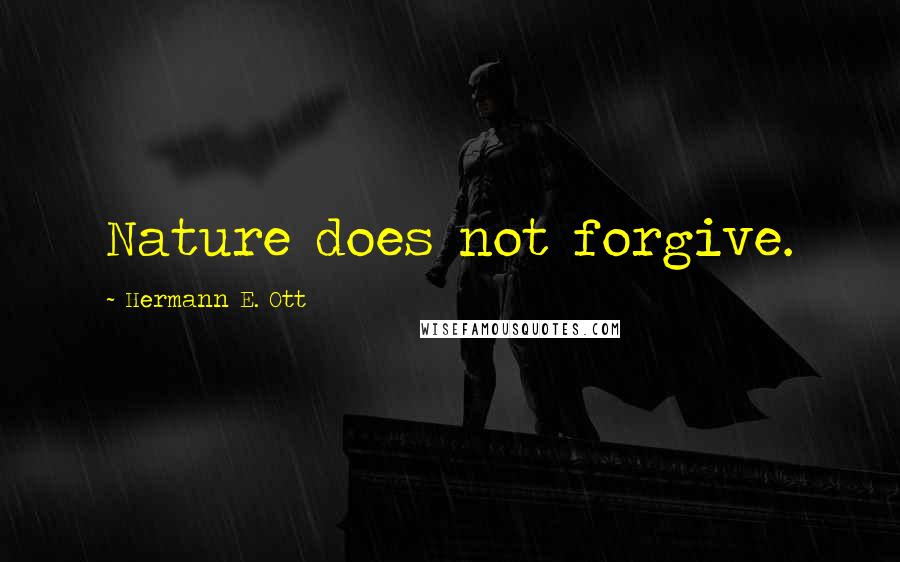 Hermann E. Ott Quotes: Nature does not forgive.