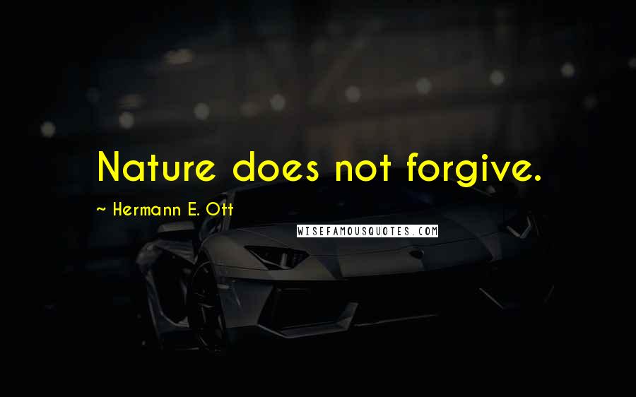 Hermann E. Ott Quotes: Nature does not forgive.